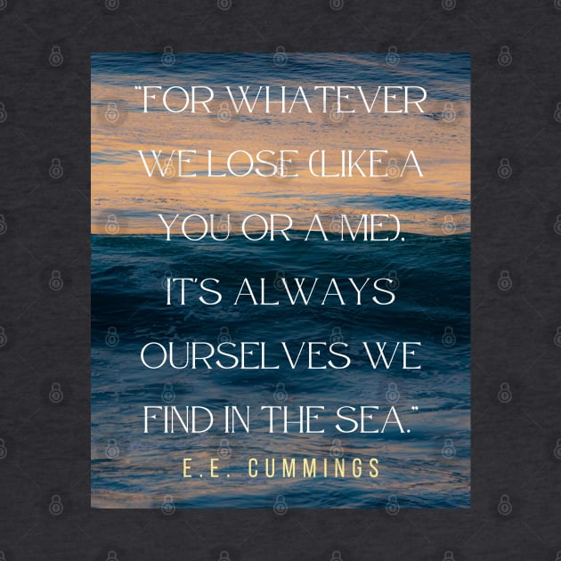 Copy of E. E. Cummings: For whatever we lose(like a you or a me) it’s always ourselves we find in the sea. by artbleed